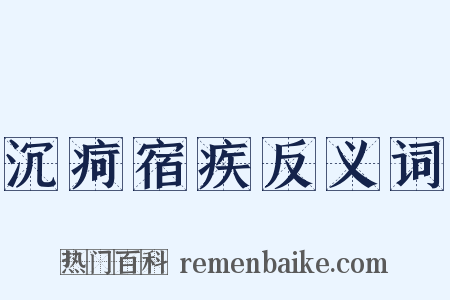 沉疴宿疾反义词是什么意思的图片